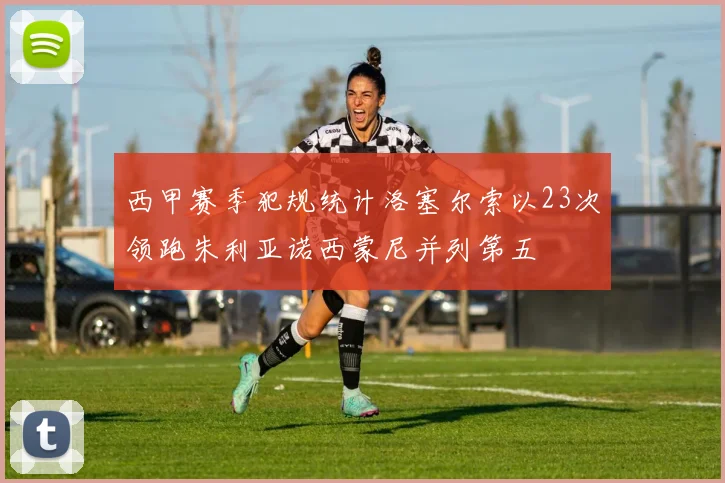 西甲赛季犯规统计洛塞尔索以23次领跑朱利亚诺西蒙尼并列第五