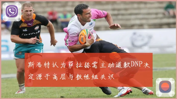 斯洛特认为萨拉赫需主动道歉DNP决定源于高层与教练组共识