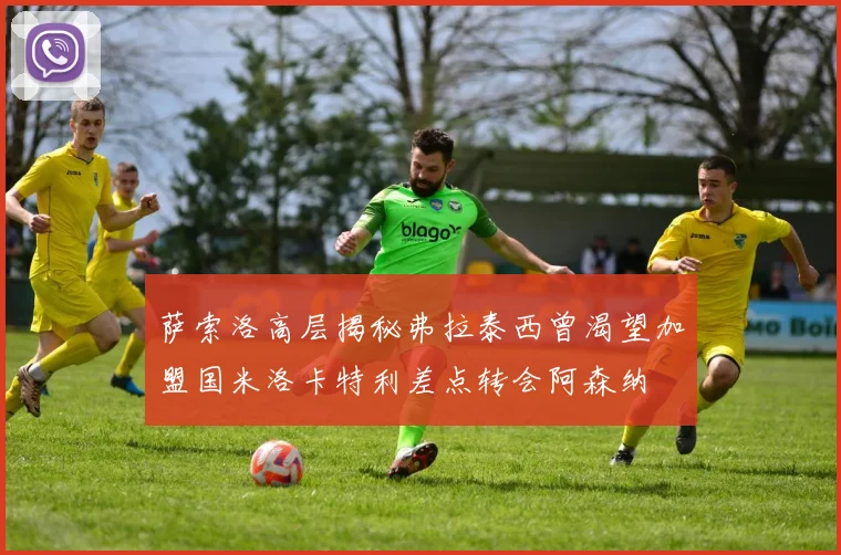 萨索洛高层揭秘弗拉泰西曾渴望加盟国米洛卡特利差点转会阿森纳