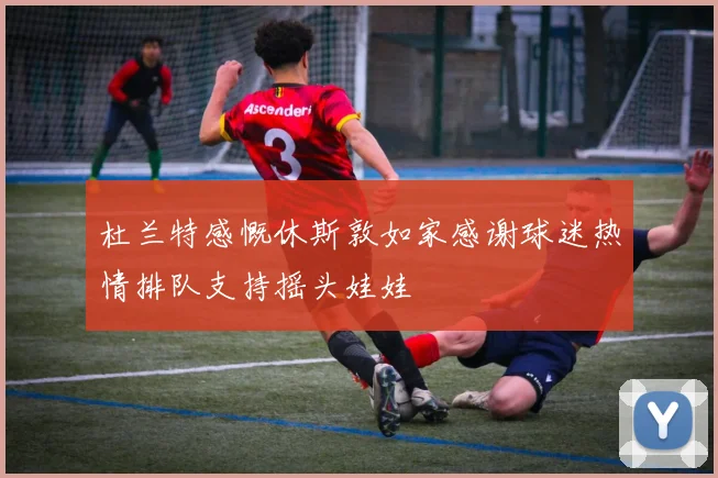 杜兰特感慨休斯敦如家感谢球迷热情排队支持摇头娃娃