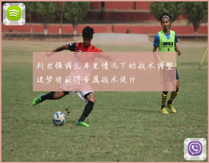 科尔强调无库里情况下的战术调整追梦将获得专属战术设计