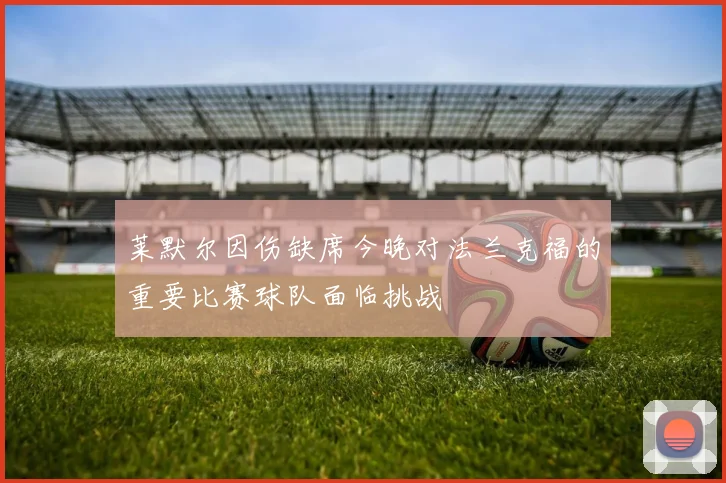 莱默尔因伤缺席今晚对法兰克福的重要比赛球队面临挑战