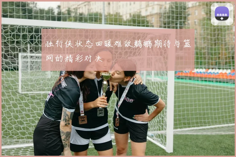 独行侠状态回暖难敌鹈鹕期待与篮网的精彩对决