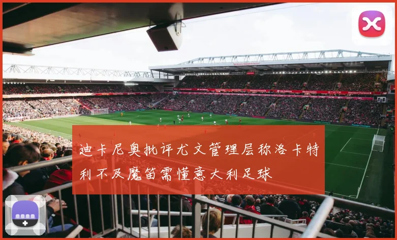 迪卡尼奥批评尤文管理层称洛卡特利不及魔笛需懂意大利足球