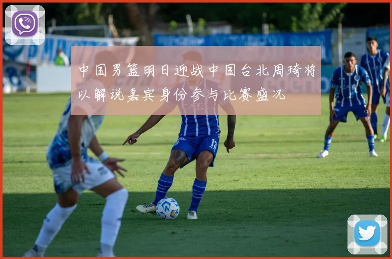中国男篮明日迎战中国台北周琦将以解说嘉宾身份参与比赛盛况